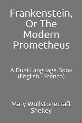 Frankenstein, or the Modern Prometheus: A Dual-Language Book (English - French)
