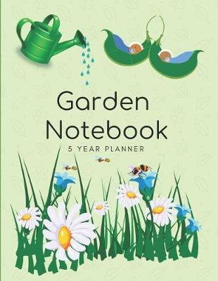 Garden Notebook 5 Year Planner: Repeat Successes and Learn from Mistakes with Complete Personal Garden Records. 5 Year Planner with Adaptable Year Round Forms