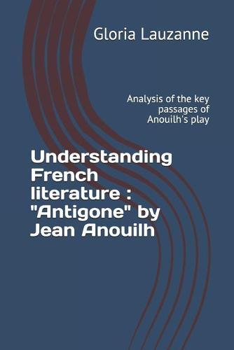 Understanding French literature: """Antigone"" by Jean Anouilh: Analysis of the key passages of Anouilh's play"