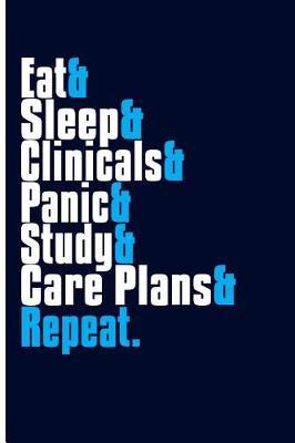 Eat & Sleep & Clinicals & Panic & Study & Care Plans & Repeat.: Nurse Blank Lined Journal Notebook