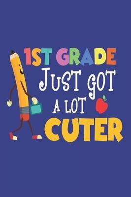 1st Grade Just Got A Lot Cuter: Back To School Pencil First Grade Student Class Workbook