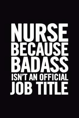 Nurse Because Badass Isn't an Official Job Title: Blank Lined Notebook