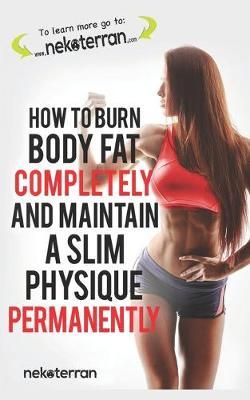How to Burn Body Fat Completely and Maintain a Slim Physique Permanently: (black and white paperback version)