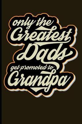 Only the Greatest Dads Get Promoted to Grandpa: Blank Lined Journal Notebook