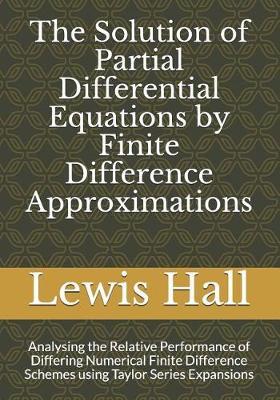 The Solution of Partial Differential Equations by Finite Difference Approximations: Analysing the Relative Performance of Differing Numerical Finite Difference Schemes using Taylor Series Expansions