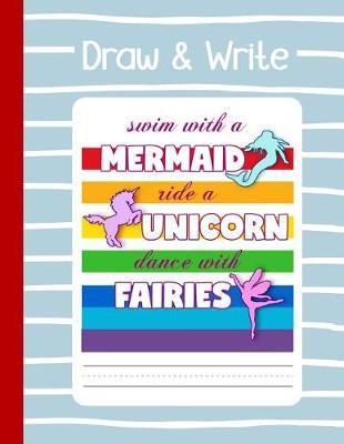 Draw and Write - Swim with a Mermaid Ride a Unicorn Dance with Fairies: Primary Composition Book. Large Writing and Drawing Notebook Journal for Girls. Story Space, Dotted Mid-Line. Grade K-2, K-3