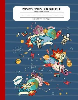 Primary Composition Notebook - Story Paper Journal: Primary Composition Book. Large Writing / Drawing Journal. Story Space, Dashed Dotted Mid-Line. Grades K-2. Astronomy, Astronaut Notebook for Boys