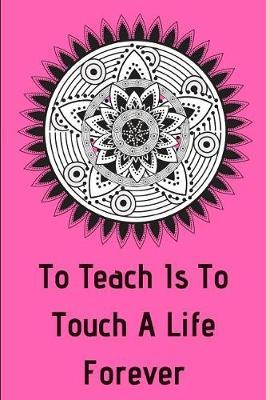 To Teach Is To Touch A Life Forever: Teacher Appreciation Journal containing Inspirational Quotes