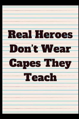 Real Heroes Don't Wear Capes They Teach: Journal containing Inspirational Quotes (Teacher Appreciation Journal)