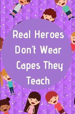 Real Heroes Don't Wear Capes They Teach: Journal containing Inspirational Quotes (Teacher Appreciation Journal)