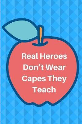 Real Heroes Don't Wear Capes They Teach: Journal containing Inspirational Quotes (Teacher Appreciation Journal)