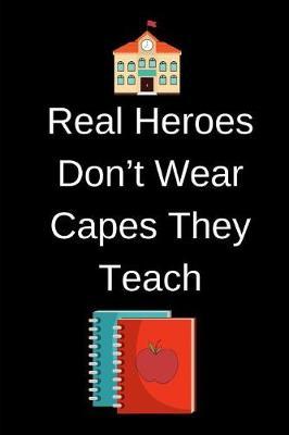 Real Heroes Don't Wear Capes They Teach: Journal containing Inspirational Quotes (Teacher Appreciation Journal)