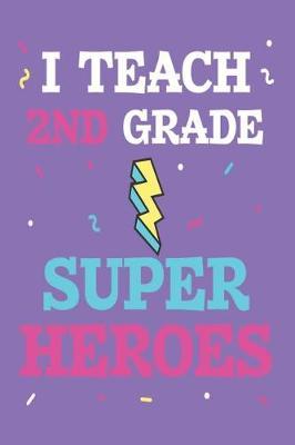 I Teach 2nd Grade Super Heroes: Back to School Funny Appreciation Notebook for Second Grade Teachers