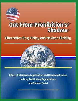 Out from Prohibition's Shadow: Alternative Drug Policy and Mexican Stability - Effect of Marijuana Legalization and Decriminalization on Drug Trafficking Organizations and Sinaloa Cartel
