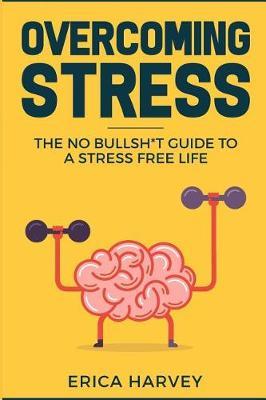Overcoming Stress: The No Bullsh*t Guide to a Stress Free Life (Hardcore Self Help)