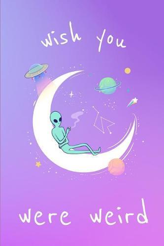 Wish You Were Weird: Gender Neutral Alien UFO School Work Exercise Notebook for Boys & Girls