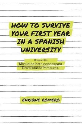 How to Survive Your First Year in a Spanish University: Manual de Instrucciones Para Universitarios Primerizos