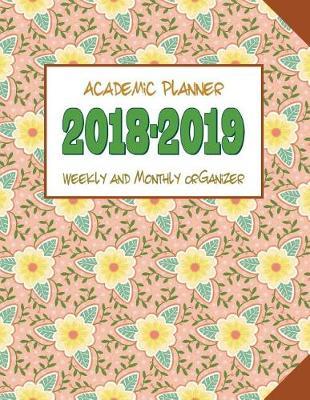 Academic Planner 2018-2019 Weekly and Monthly Organizer: Schedule Calendar and Journal Notebook with Beautiful Girly Floral Cover