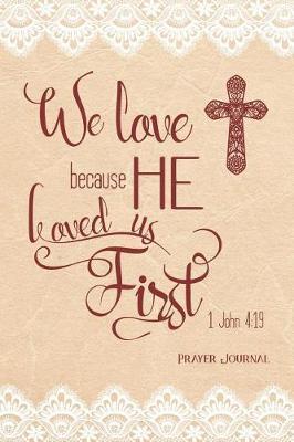 We Love Because He Loved Us First, 1 John 4: 19 Prayer Journal: 3-Month Daily Prayer Journal 200-Pages