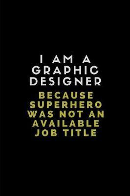 I Am a Graphic Designer Because Superhero Was Not an Available Job Title: Lined Journal Note Book
