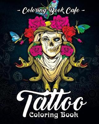 Tattoo Coloring Book: A Coloring Book for Adults Featuring Wild, Amazing and Crazy Tattoo Designs for Stress Relief and Relaxation
