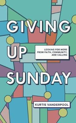 Giving Up Sunday: Looking for More from Faith, Community, and Calling
