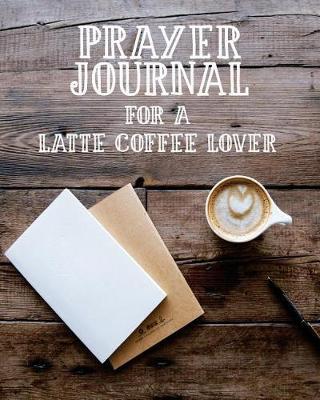 Prayer Journal for a Latte Coffee Lover: 3 Month Prayer Notebook to Write in While Drinking Your Favorite Coffee