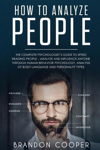 How to Analyze People: The Complete Psychologist's Guide to Speed Reading People - Analyze and Influence Anyone through Human Behavior Psychology, Analysis of Body Language and Personality Types