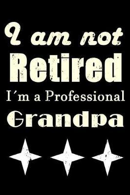 I Am Not Retired I Am a Professional Grandpa: Notebook, Journal, Fathers day Notebook, Fathers day Gifts For Grandpa, Funny Quotes,7.44 x 9.69,150 lined pages