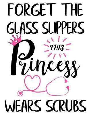 Forget the Glass Slippers, This Princess Wears Scrubs: Nurse Journal, Pink Stethoscope with Heart Notebook, Nurse Graduation gift - Funny Doctor Nurse Appreciation Gift