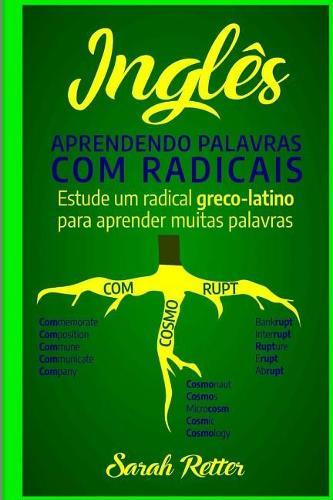 Ingles: Aprendendo Palavras com Radicais.: Estude um radical greco-latino para aprender muitas palavras. Aumente seu vocabulario em ingles com morfemas latinos e gregos!