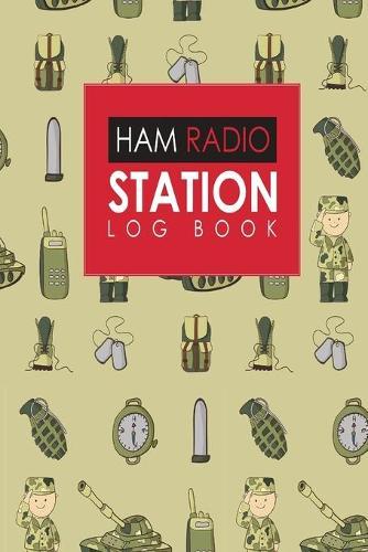 Ham Radio Station Log Book: Amateur Radio Log Book, Ham Radio Log Book Template, Ham Radio Contact Log, Ham Radio Logbook Template, Cute Army Cover