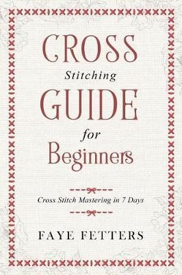 Cross Stitching Guide for Beginners: Cross Stitch Mastering in 7 Days