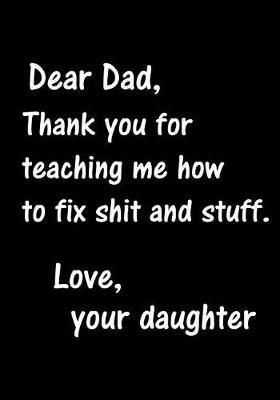Dear Dad, Thank You for teaching me how to fix shit and stuff: Notebook, Dad's Journal, Father's Day gift from daughter - Funny Dad Gag Gifts