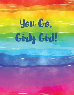 You Go, Girly Girl! Rainbow Journal: 8.5 X 11 College Ruled Paper Lgbt Gay Pride Notebook, Appreciation Gift, Quote Journal or Diary Unique Inspirational Gift for Friend, Teacher, Retirement, Birthday or Gratitude Present - Rainbow Flag Cover
