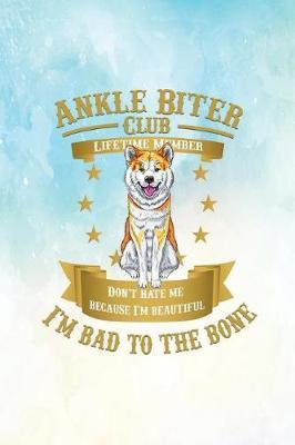 Ankle Biter Club Lifetime Member: Don't Hate Me Because I'm Beautiful, I'm Bad to the Bone - Akita Inu
