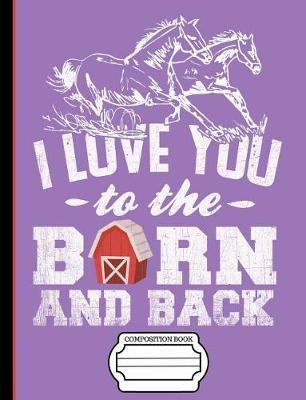 Running Horses I Love You to the Barn and Back Composition Notebook: Horse Lovers Journal, School Teachers Students, Wide Ruled Lined Paper, 200 Pages (7.44  X 9.69 )