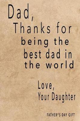 Fathers Day Gift: Dad, Thanks for Being the Best Dad in the World Love, Daughter: Fathers Day Gifts from Daughter, Blank Lined Dad Journal, Dad Gifts Funny Dad Gag Gifts