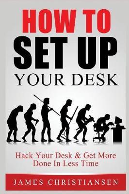 How to Set Up Your Desk: Hack Your Desk to Get More Done in Less Time: Workplace Organization & Home Office Organization That Works!