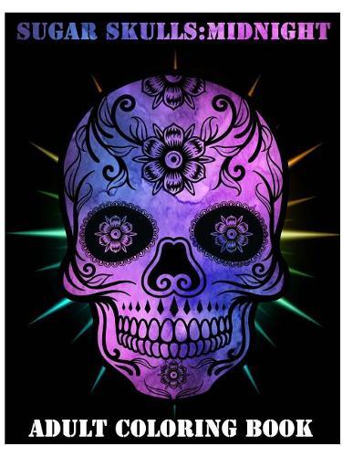 Sugar Skulls Midnight: Adult Coloring Book Stress Management with Fun, Easy, and Relaxing Coloring Pages (Relaxation Gifts) Coloring Book For Adults (Volume 1)