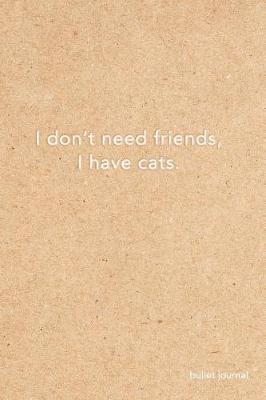 I Don't Need Friends I Have Cats Bullet Journal: Kraft Paper Cat Dot Grid Notebook - 6x9 Dotted Bullet Journal Cat