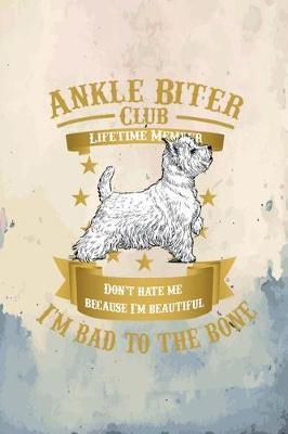 Westie Dog Ankle Biter Club Lifetime Member: Don't Hate Me Because I'm Beautiful, I'm Bad to the Bone - Westie, West Highland White Terrier Dog and Puppy - 6x9 Wide Ruled Paper Notebook