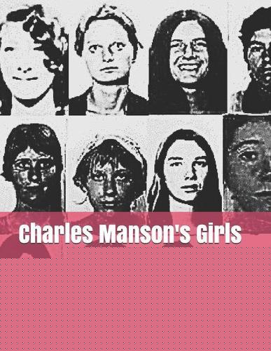 Charles Manson's Girls: Based On My Charles Manson Prison Interviews & Psychological Assessment