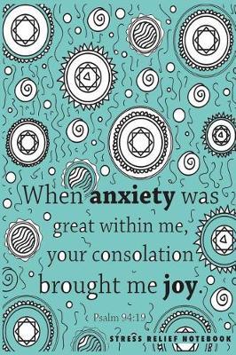 Stress Relief Notebook: Psalm 94:19: When Anxiety Was Great Within Me Your Consolation Brought Me Joy: Bible Verse Journal Notebook, Lined Stress Relief Journal Notebook