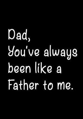 Dad, You've Always Been Like a Father To Me: Notebook, Dad's Journal, Father's Day gift from daughter - Funny Dad Gag Gifts