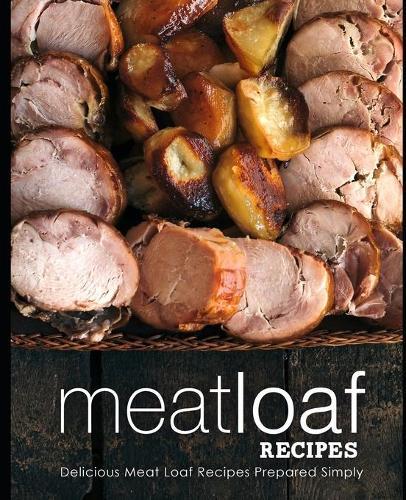 Meatloaf Recipes: Delicious Meat Loaf Recipes Prepared Simply