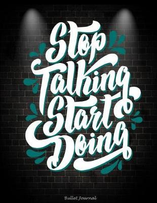 Stop Talking Start Doing: Bullet Journal: Motivational Quotes, Bullet Journal, Dot Grid Sketchbook Journal Large Size 8.5  X 11  Daily Notebook to Write in Dot Grid Notebook
