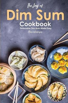 The Joy of Dim Sum Cookbook: Delectable Dim Sum Made Easy