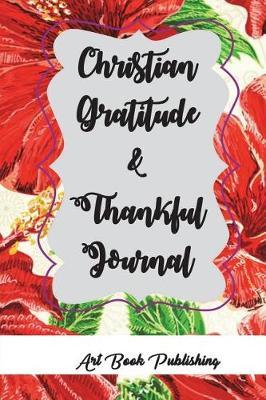 Christian Gratitude & Thankful Journal: 365 Days Gratitude & Thankful Journal, Inspirational Tool for Having a Powerful Life, Change Bad Mood to Better Soul and Spirit
