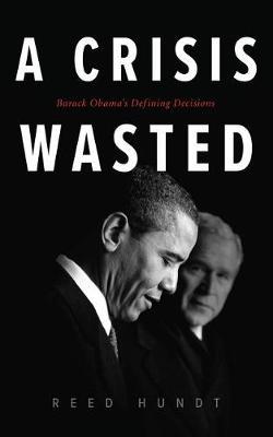 A Crisis Wasted: Barack Obama's Defining Decisions